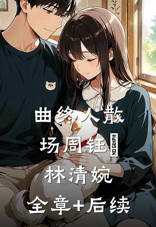 曲终人散场周钰璟林清婉:全章+后续