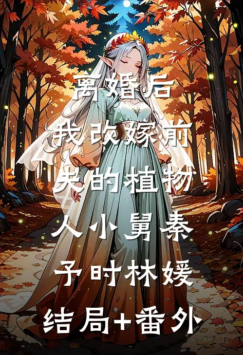 离婚后，我改嫁前夫的植物人小舅秦予时林媛:结局+番外
