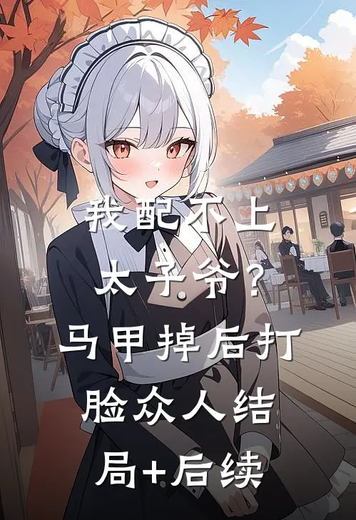我配不上太子爷？马甲掉后打脸众人结局+后续