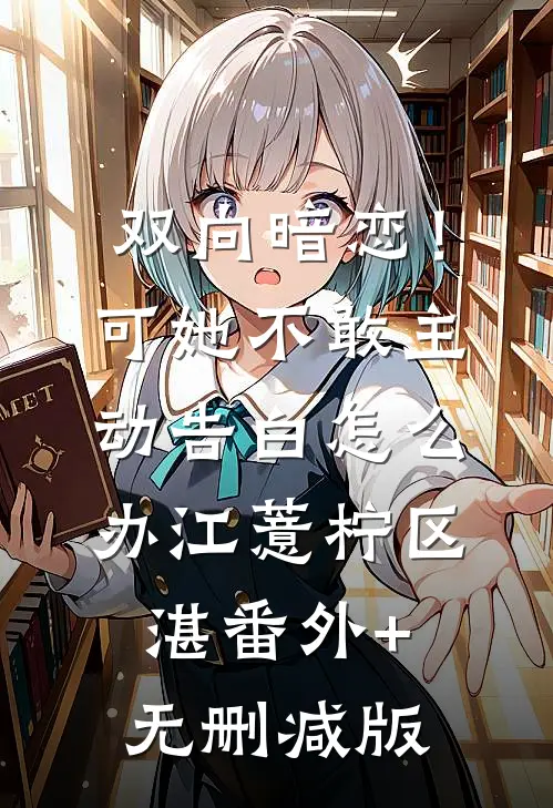双向暗恋！可她不敢主动告白怎么办江薏柠区湛:番外+无删减版
