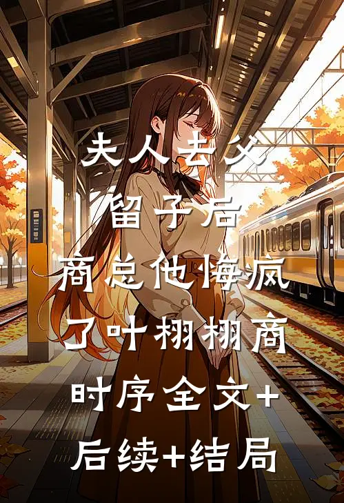夫人去父留子后，商总他悔疯了叶栩栩商时序全文+后续+结局