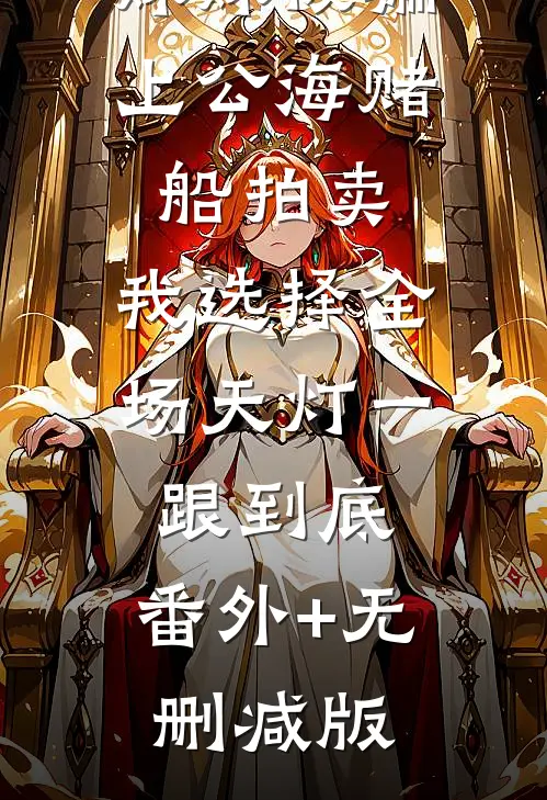 妹妹被骗上公海赌船拍卖，我选择全场天灯一跟到底:番外+无删减版