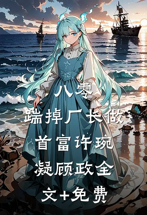 八零：踹掉厂长做首富许琬凝顾政全文+免费