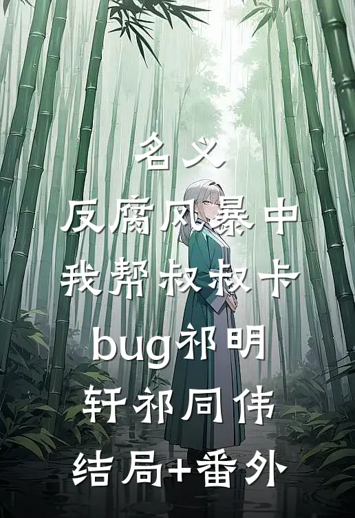 名义：反腐风暴中我帮叔叔卡bug祁明轩祁同伟:结局+番外
