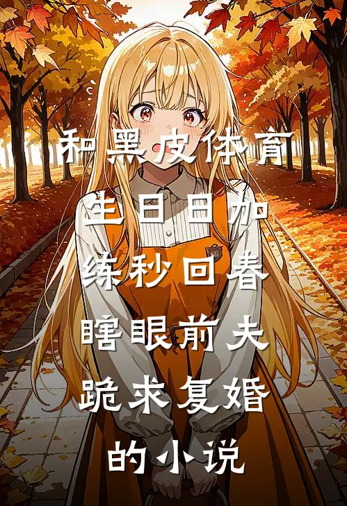 和黑皮体育生日日加练秒回春，瞎眼前夫跪求复婚的小说