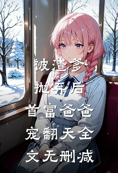 被渣爹抛弃后，首富爸爸宠翻天全文无删减