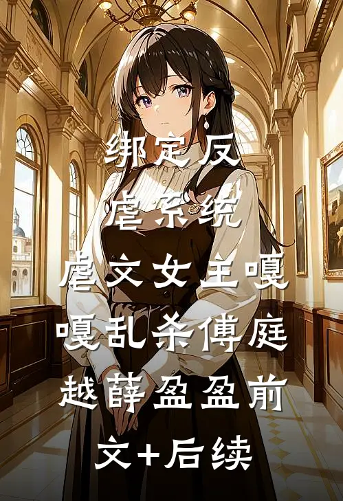 绑定反虐系统，虐文女主嘎嘎乱杀傅庭越薛盈盈前文+后续