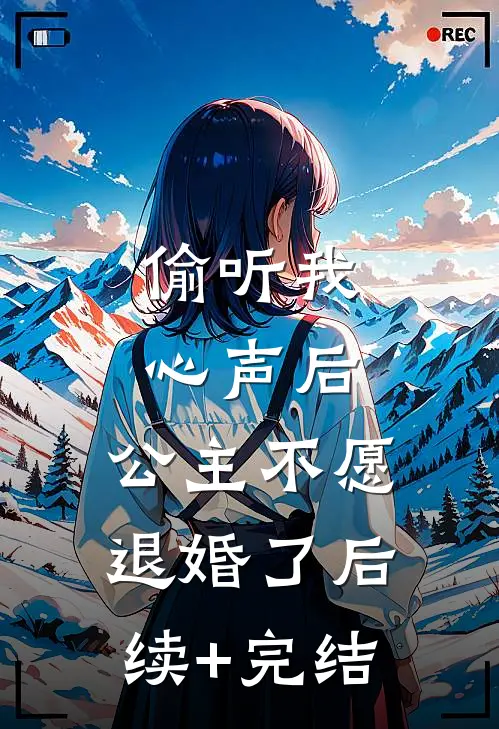偷听我心声后，公主不愿退婚了后续+完结