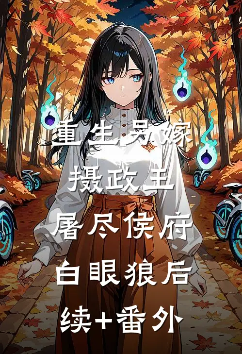 重生另嫁摄政王，屠尽侯府白眼狼后续+番外