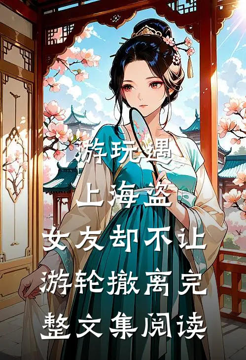 游玩遇上海盗，女友却不让游轮撤离完整文集阅读