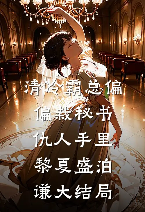 清冷霸总偏偏栽秘书仇人手里黎夏盛泊谦大结局