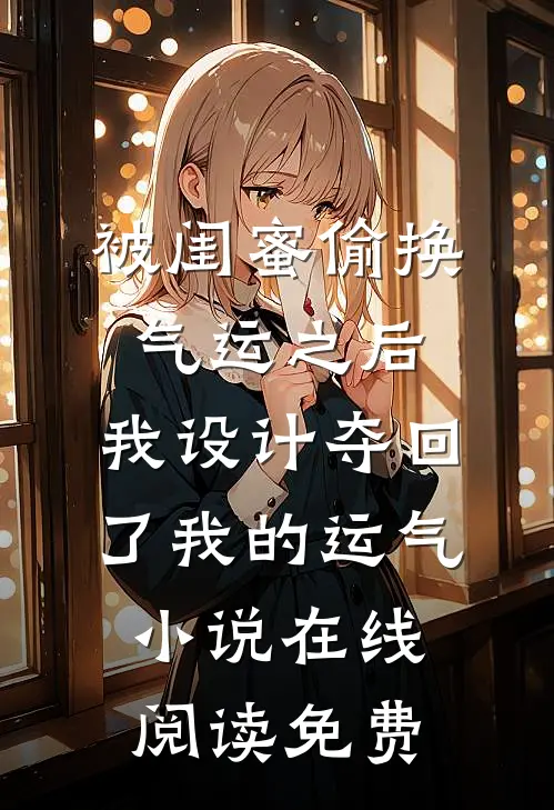被闺蜜偷换气运之后，我设计夺回了我的运气小说在线阅读免费