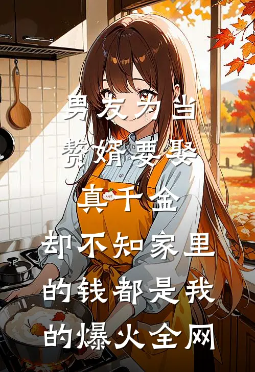 男友为当赘婿要娶真千金，却不知家里的钱都是我的爆火全网