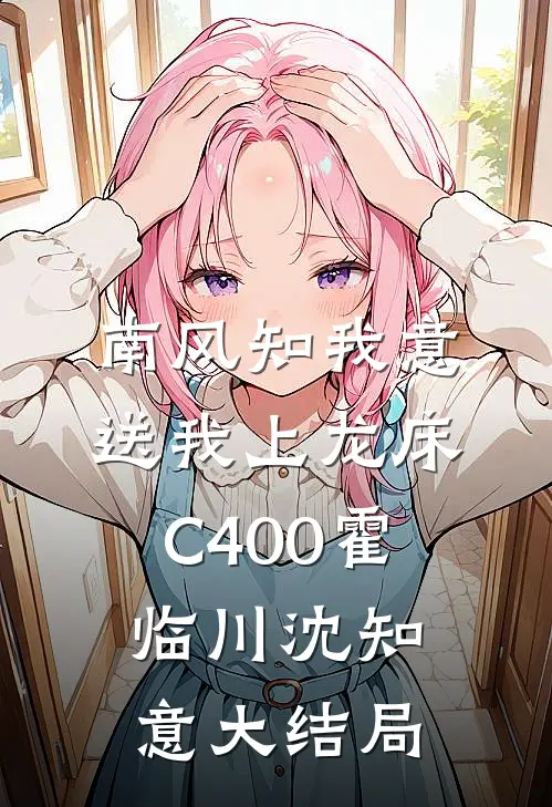 南风知我意，送我上龙床C400霍临川沈知意大结局