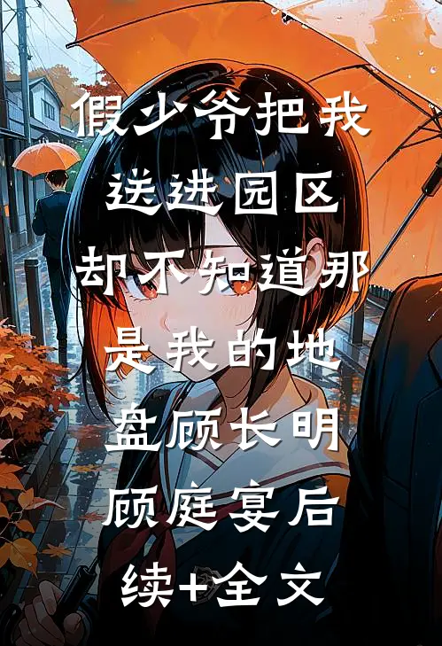 假少爷把我送进园区，却不知道那是我的地盘顾长明顾庭宴后续+全文