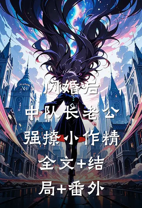 闪婚后，中队长老公强撩小作精:全文+结局+番外