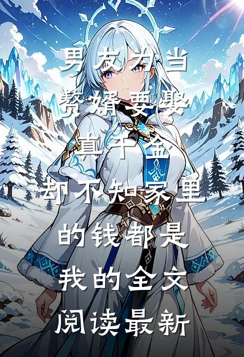 男友为当赘婿要娶真千金，却不知家里的钱都是我的全文阅读最新