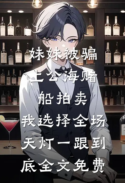 妹妹被骗上公海赌船拍卖，我选择全场天灯一跟到底全文免费