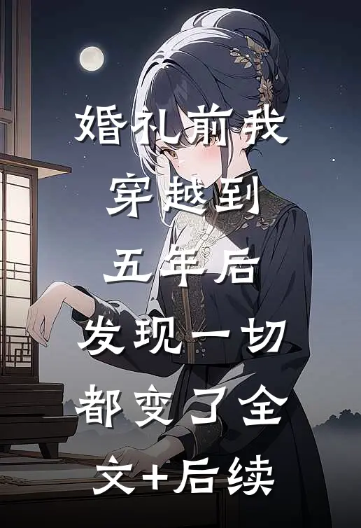 婚礼前我穿越到五年后，发现一切都变了全文+后续