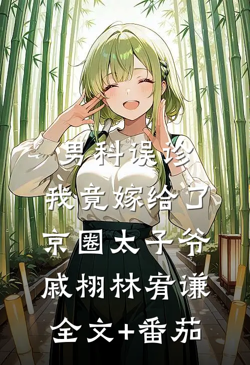 男科误诊，我竟嫁给了京圈太子爷戚栩林宥谦全文+番茄