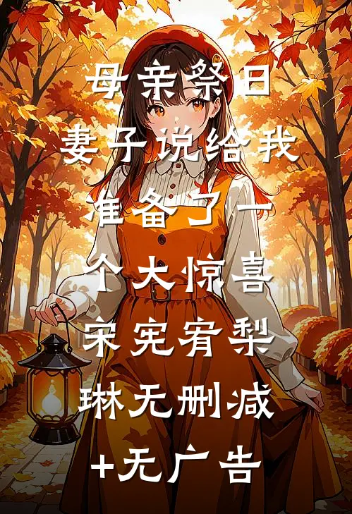 母亲祭日，妻子说给我准备了一个大惊喜宋宪宥梨琳无删减+无广告