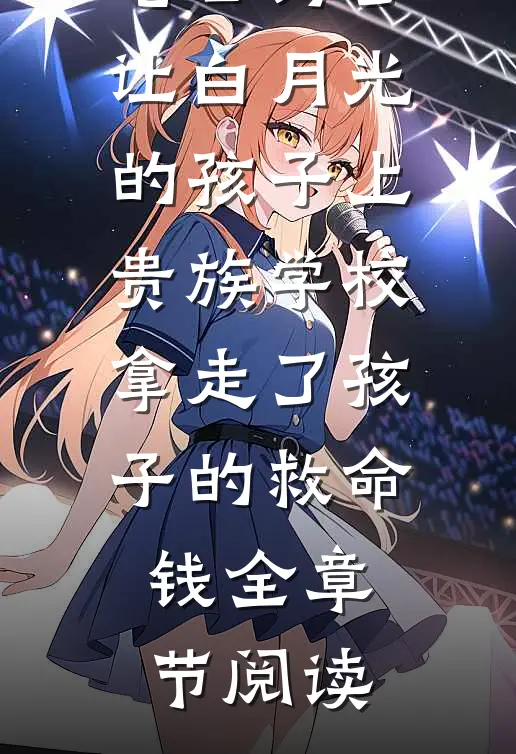 老公为了让白月光的孩子上贵族学校拿走了孩子的救命钱全章节阅读