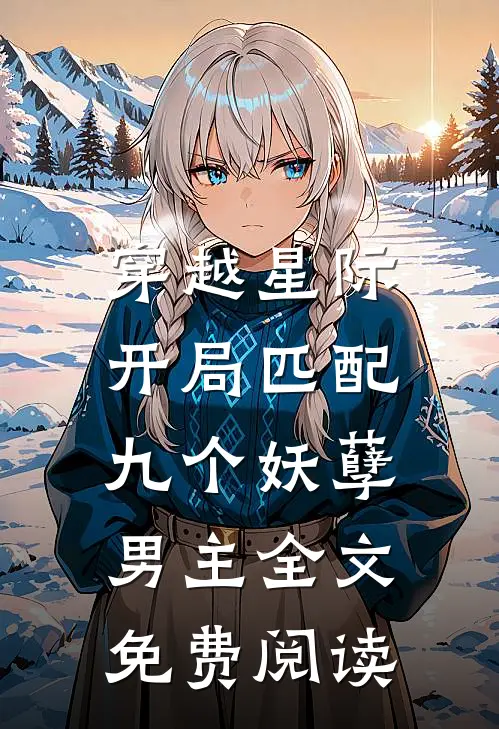 穿越星际：开局匹配九个妖孽男主全文免费阅读