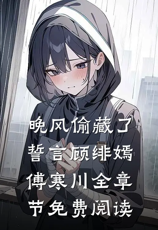 晚风偷藏了誓言顾绯嫣傅寒川全章节免费阅读
