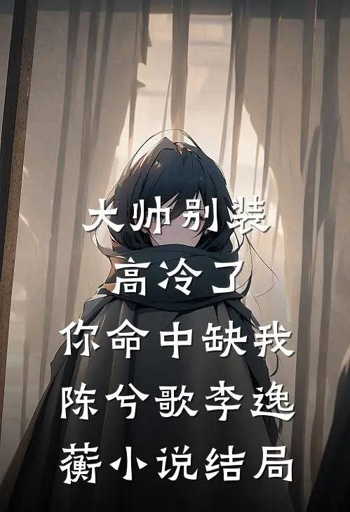 大帅别装高冷了，你命中缺我陈兮歌李逸蘅小说结局