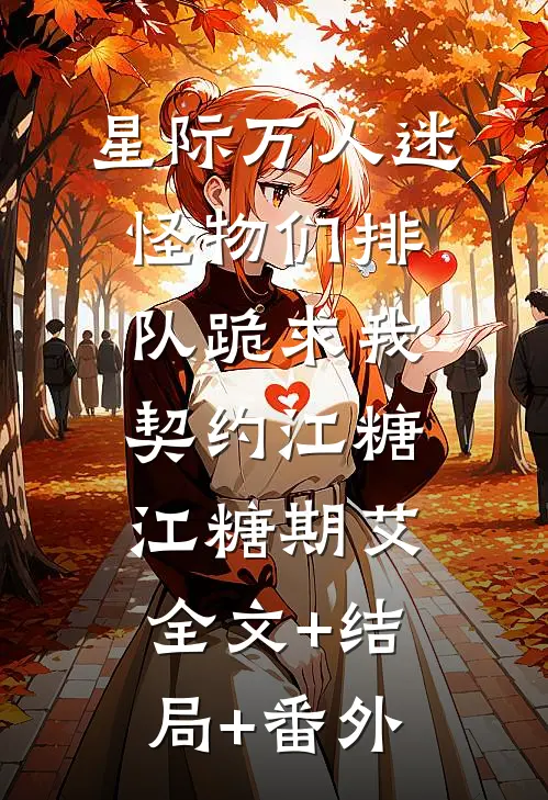 星际万人迷，怪物们排队跪求我契约江糖江糖期艾:全文+结局+番外