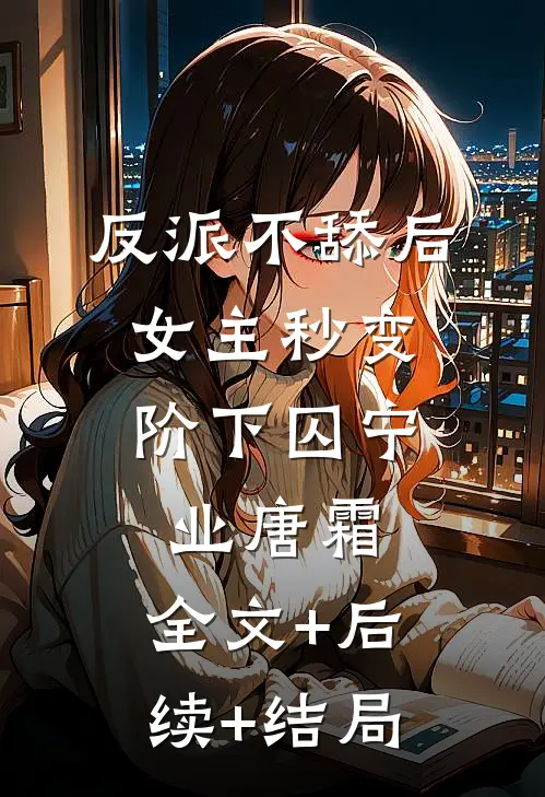 反派不舔后，女主秒变阶下囚宁业唐霜:全文+后续+结局