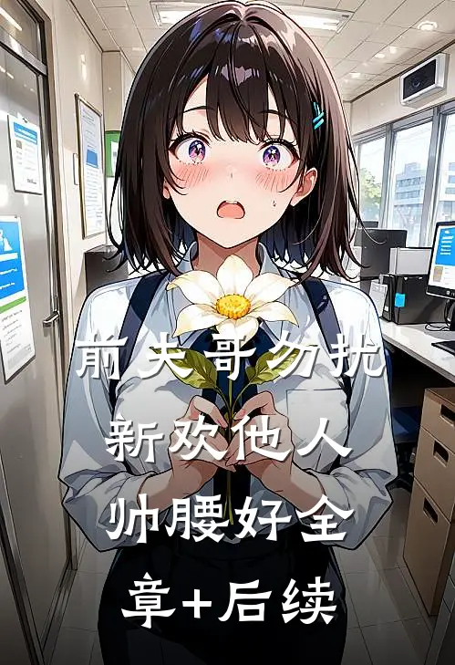 前夫哥勿扰，新欢他人帅腰好全章+后续