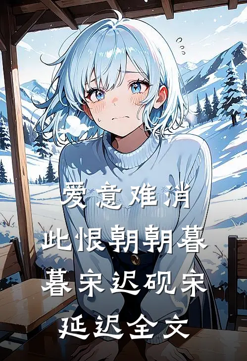 爱意难消，此恨朝朝暮暮宋迟砚宋延迟全文
