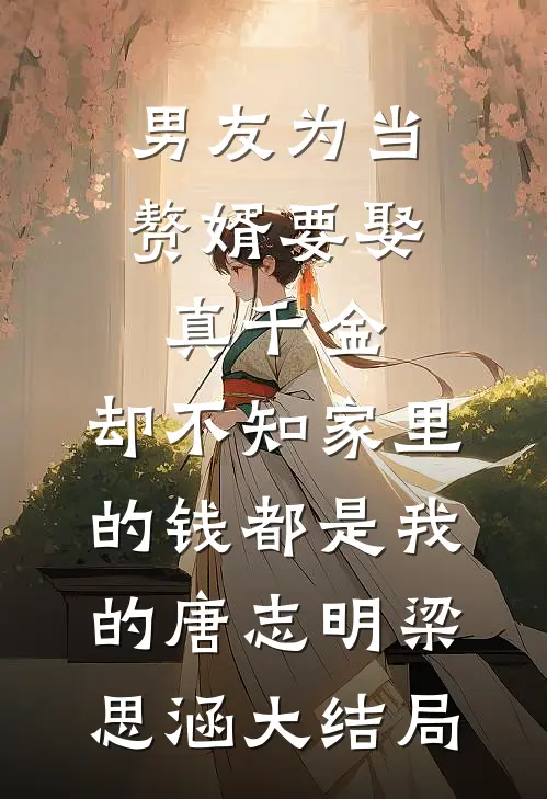 男友为当赘婿要娶真千金，却不知家里的钱都是我的唐志明梁思涵大结局