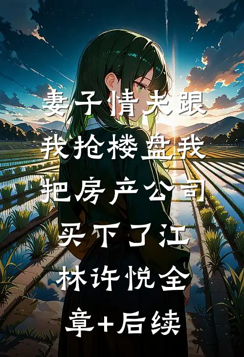妻子情夫跟我抢楼盘我把房产公司买下了江林许悦全章+后续