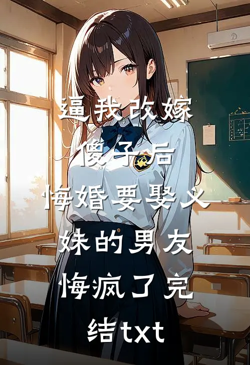 逼我改嫁傻子后，悔婚要娶义妹的男友悔疯了完结txt