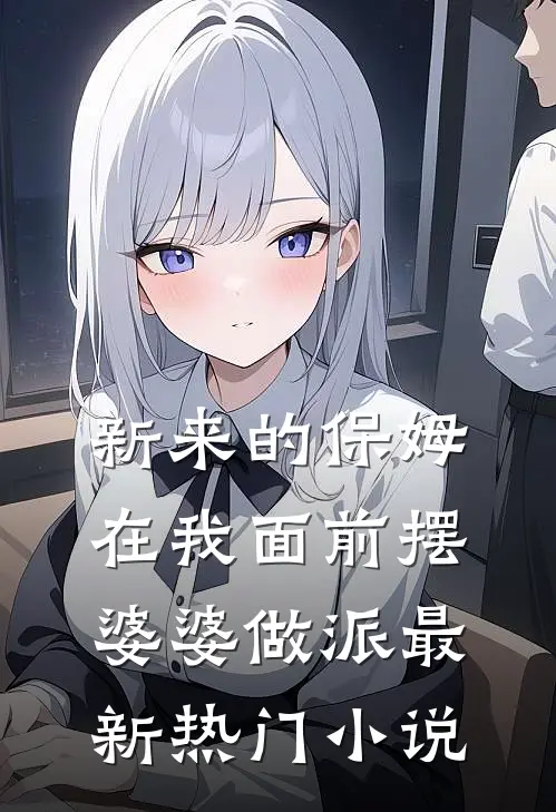 新来的保姆在我面前摆婆婆做派最新热门小说