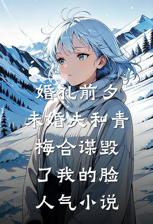 婚礼前夕，未婚夫和青梅合谋毁了我的脸人气小说