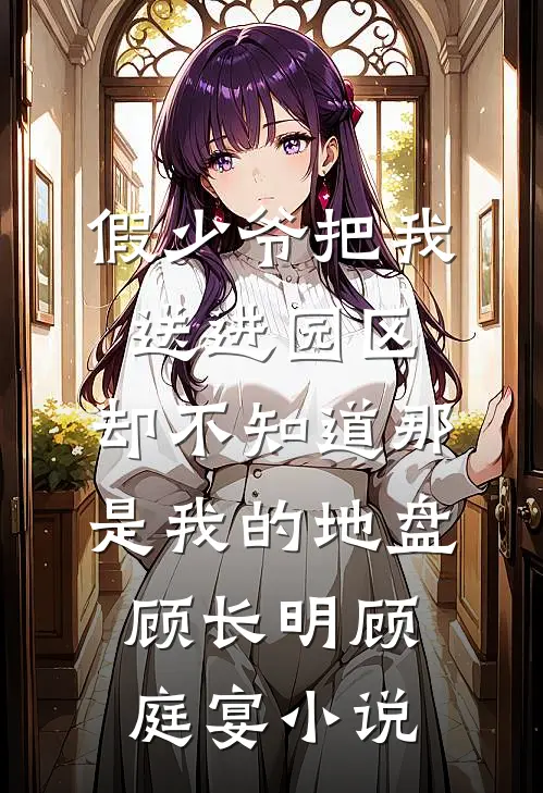 假少爷把我送进园区，却不知道那是我的地盘顾长明顾庭宴小说
