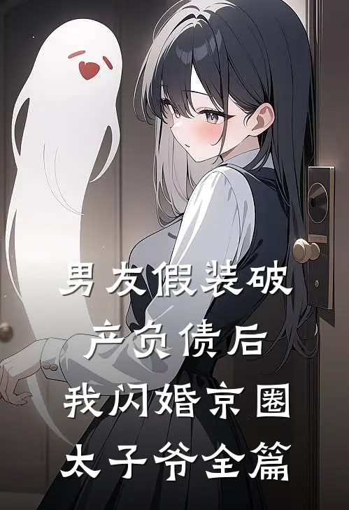 男友假装破产负债后，我闪婚京圈太子爷全篇