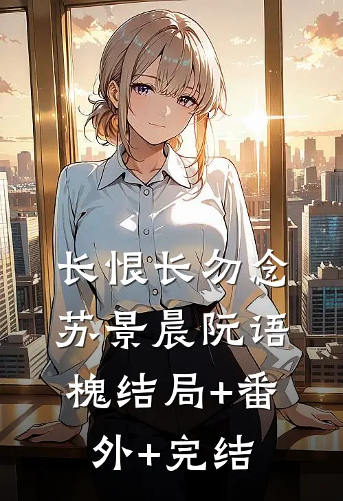 长恨长勿念苏景晨阮语槐结局+番外+完结