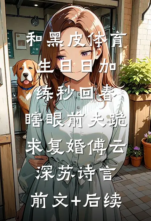 和黑皮体育生日日加练秒回春，瞎眼前夫跪求复婚傅云深苏诗言:前文+后续