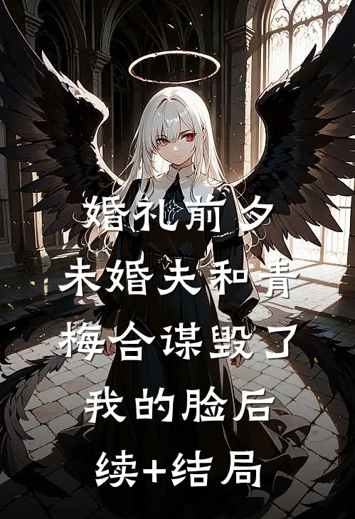 婚礼前夕，未婚夫和青梅合谋毁了我的脸后续+结局
