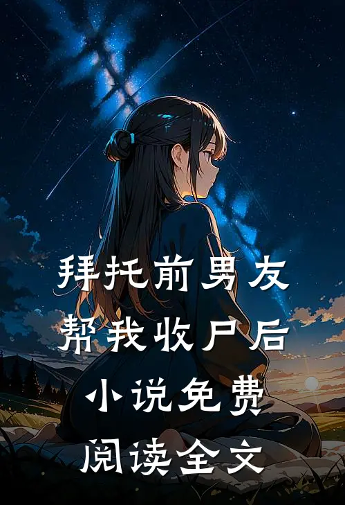 拜托前男友帮我收尸后小说免费阅读全文