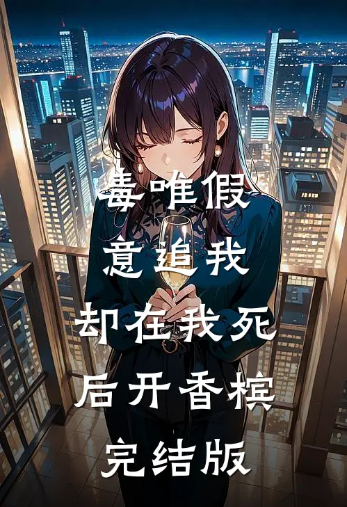 毒唯假意追我，却在我死后开香槟完结版