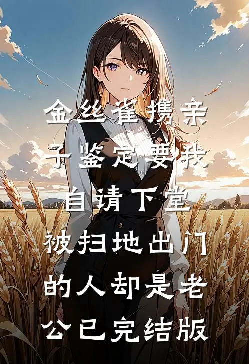 金丝雀携亲子鉴定要我自请下堂，被扫地出门的人却是老公已完结版