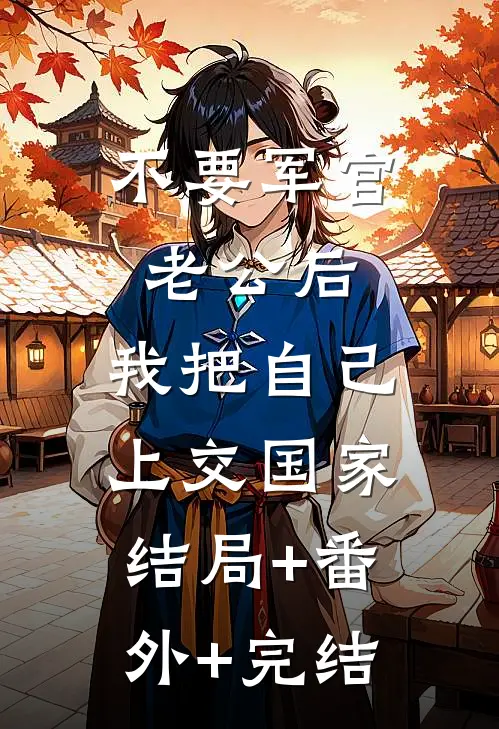 不要军官老公后，我把自己上交国家结局+番外+完结