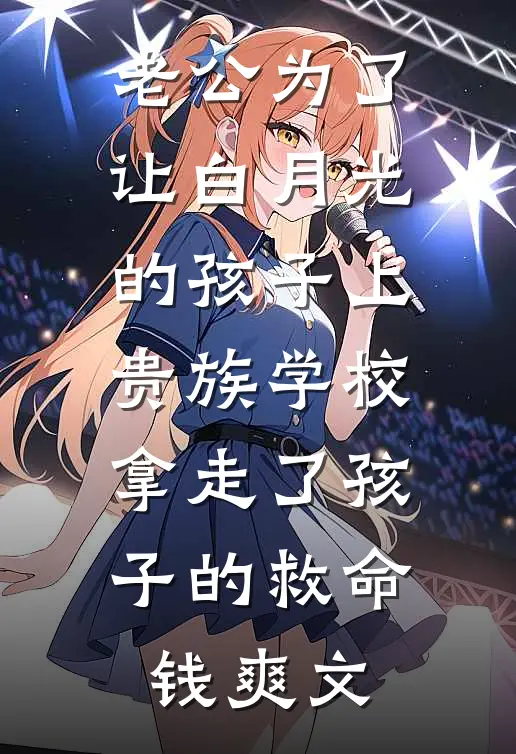 老公为了让白月光的孩子上贵族学校拿走了孩子的救命钱爽文