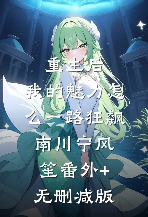 重生后，我的魅力怎么一路狂飙南川宁风笙番外+无删减版