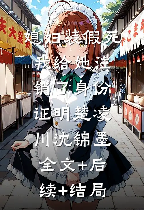 媳妇装假死，我给她注销了身份证明楚凌川沈锦墨:全文+后续+结局